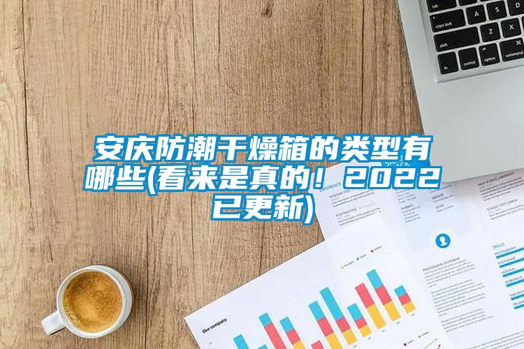 安慶防潮干燥箱的類型有哪些(看來是真的！2022已更新)