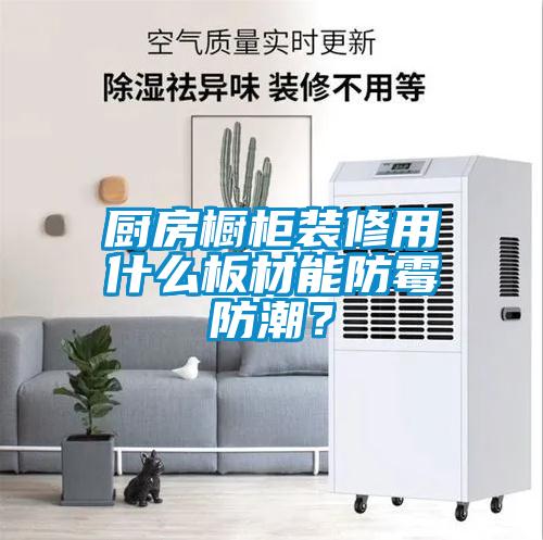 廚房櫥柜裝修用什么板材能防霉防潮？