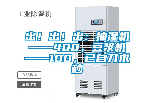 出！出！出：抽濕機(jī)——400，豆?jié){機(jī)——100，已自刀求秒