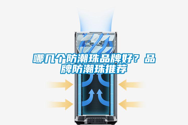 哪幾個防潮珠品牌好？品牌防潮珠推薦