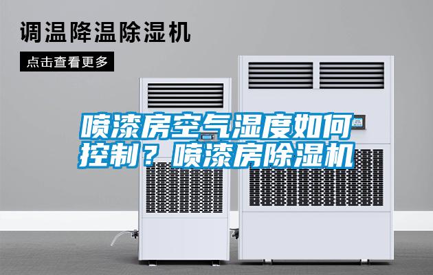 噴漆房空氣濕度如何控制？噴漆房除濕機(jī)