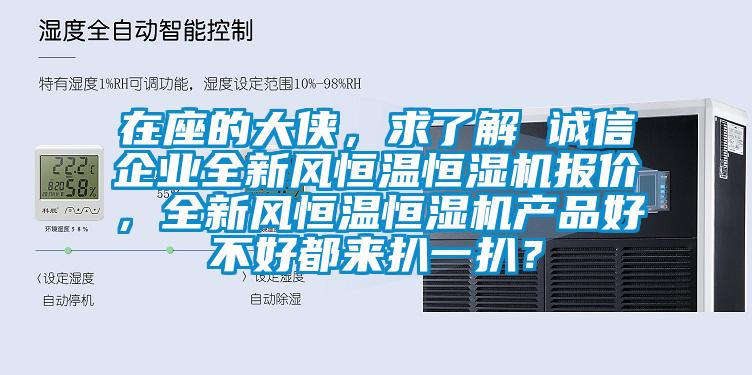 在座的大俠，求了解 誠信企業(yè)全新風恒溫恒濕機報價，全新風恒溫恒濕機產(chǎn)品好不好都來扒一扒？