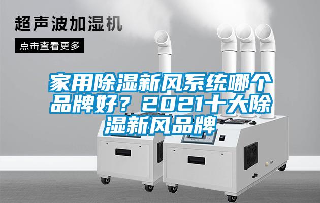 家用除濕新風(fēng)系統(tǒng)哪個(gè)品牌好？2021十大除濕新風(fēng)品牌