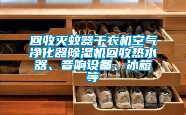 回收滅蚊器干衣機空氣凈化器除濕機回收熱水器、音響設(shè)備、冰箱等