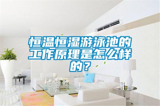 恒溫恒濕游泳池的工作原理是怎么樣的？