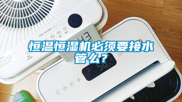 恒溫恒濕機(jī)必須要接水管么？