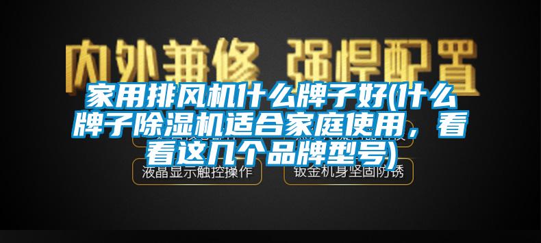 家用排風機什么牌子好(什么牌子除濕機適合家庭使用，看看這幾個品牌型號)