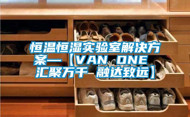 恒溫恒濕實驗室解決方案—【VAN ONE 匯聚萬千 融達致遠】