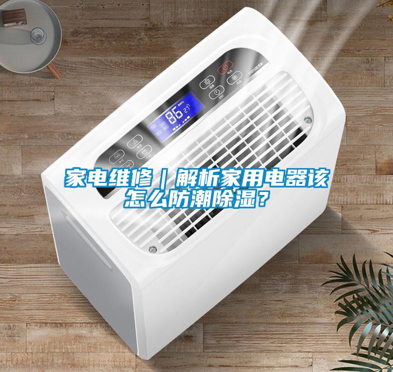 家電維修｜解析家用電器該怎么防潮除濕？