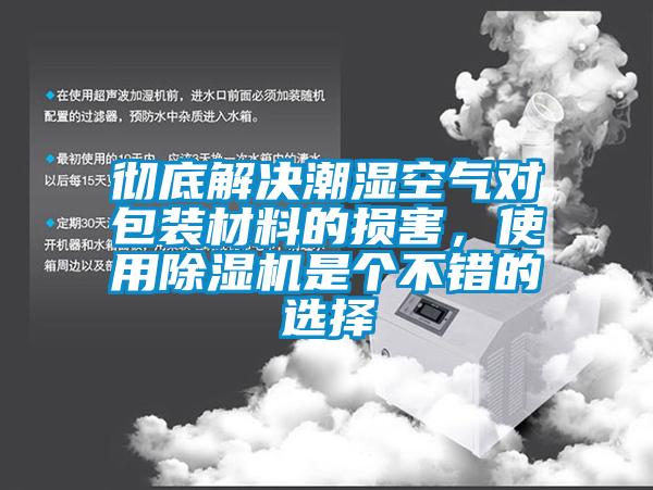 徹底解決潮濕空氣對(duì)包裝材料的損害，使用除濕機(jī)是個(gè)不錯(cuò)的選擇