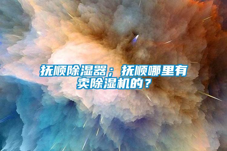 撫順除濕器；撫順哪里有賣除濕機的？