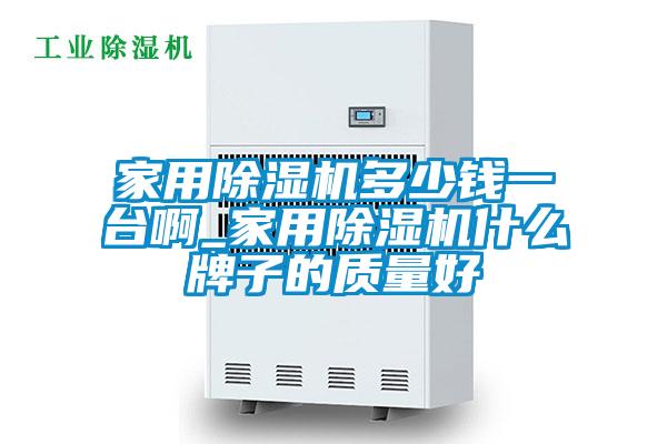 家用除濕機(jī)多少錢一臺啊_家用除濕機(jī)什么牌子的質(zhì)量好