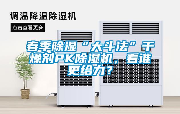 春季除濕“大斗法”干燥劑PK除濕機，看誰更給力？