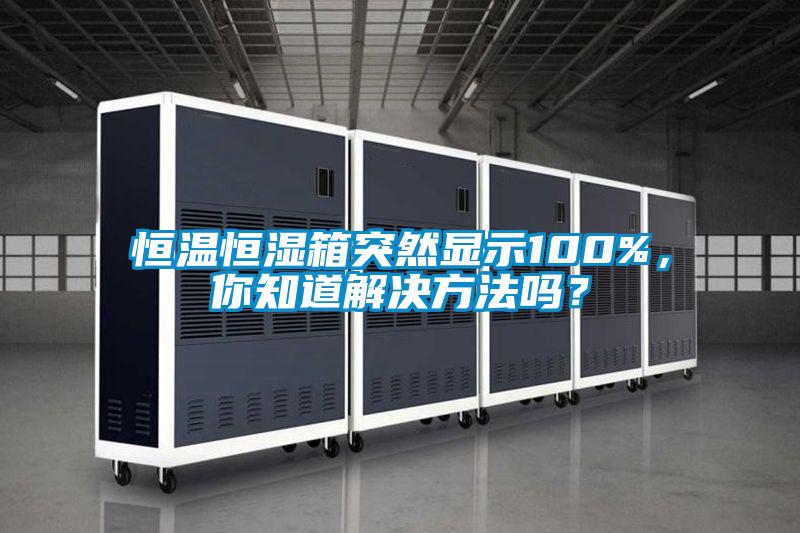 恒溫恒濕箱突然顯示100%，你知道解決方法嗎？