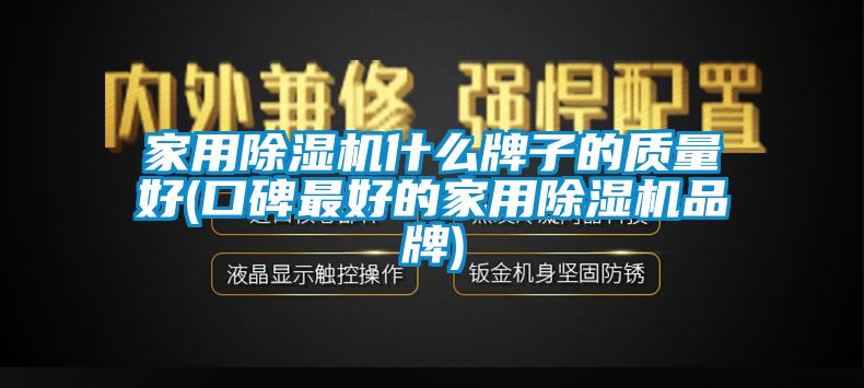 家用除濕機什么牌子的質(zhì)量好(口碑最好的家用除濕機品牌)