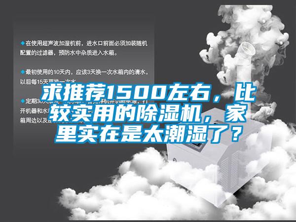 求推薦1500左右，比較實(shí)用的除濕機(jī)，家里實(shí)在是太潮濕了？