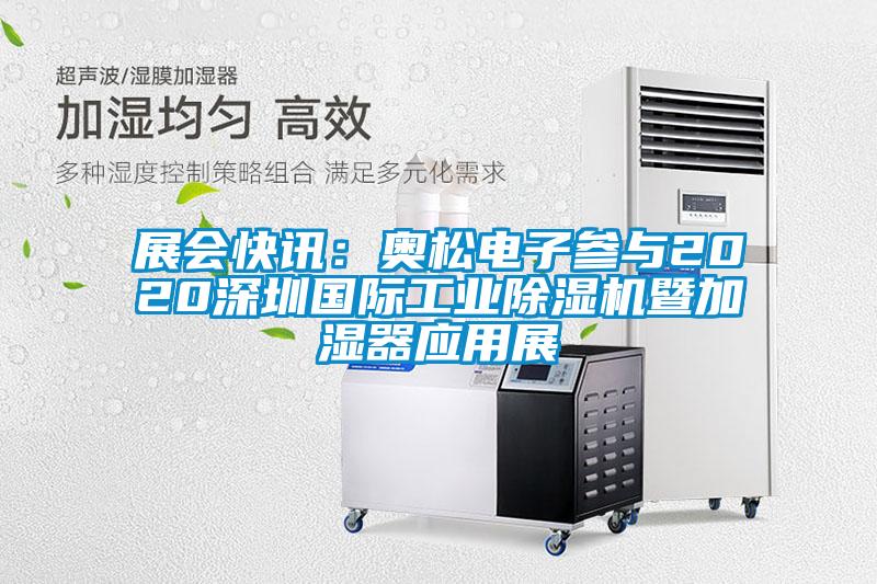 展會快訊：奧松電子參與2020深圳國際工業(yè)除濕機暨加濕器應用展