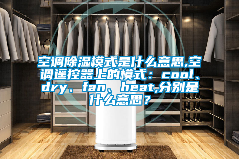 空調(diào)除濕模式是什么意思,空調(diào)遙控器上的模式：cool、dry、fan、heat,分別是什么意思？