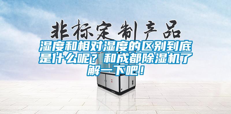 濕度和相對濕度的區(qū)別到底是什么呢？和成都除濕機(jī)了解一下吧！