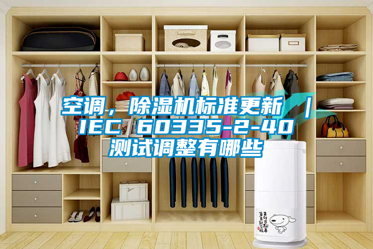 空調(diào)，除濕機(jī)標(biāo)準(zhǔn)更新 ｜ IEC 60335-2-40 測(cè)試調(diào)整有哪些