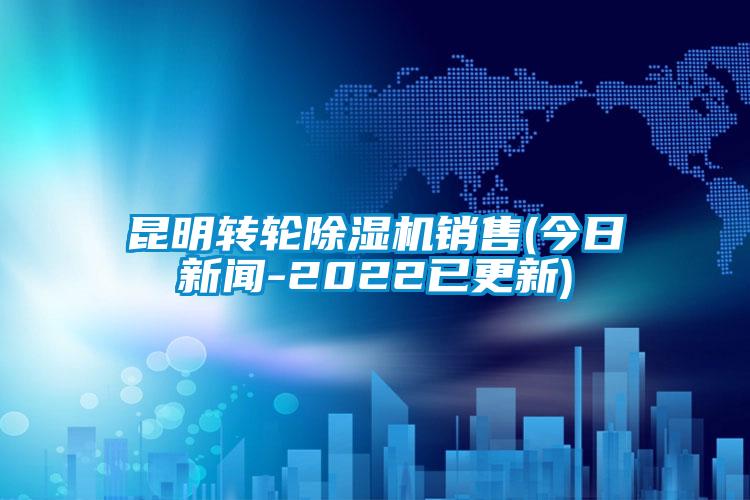 昆明轉輪除濕機銷售(今日新聞-2022已更新)