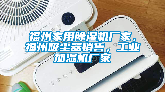 福州家用除濕機廠家，福州吸塵器銷售，工業(yè)加濕機廠家