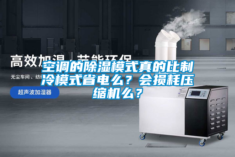 空調(diào)的除濕模式真的比制冷模式省電么？會損耗壓縮機么？