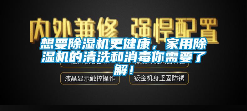 想要除濕機(jī)更健康，家用除濕機(jī)的清洗和消毒你需要了解！