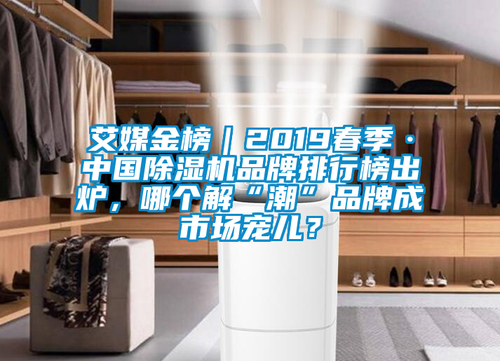 艾媒金榜｜2019春季·中國除濕機品牌排行榜出爐，哪個解“潮”品牌成市場寵兒？