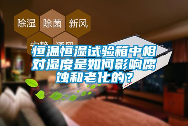 恒溫恒濕試驗(yàn)箱中相對濕度是如何影響腐蝕和老化的？