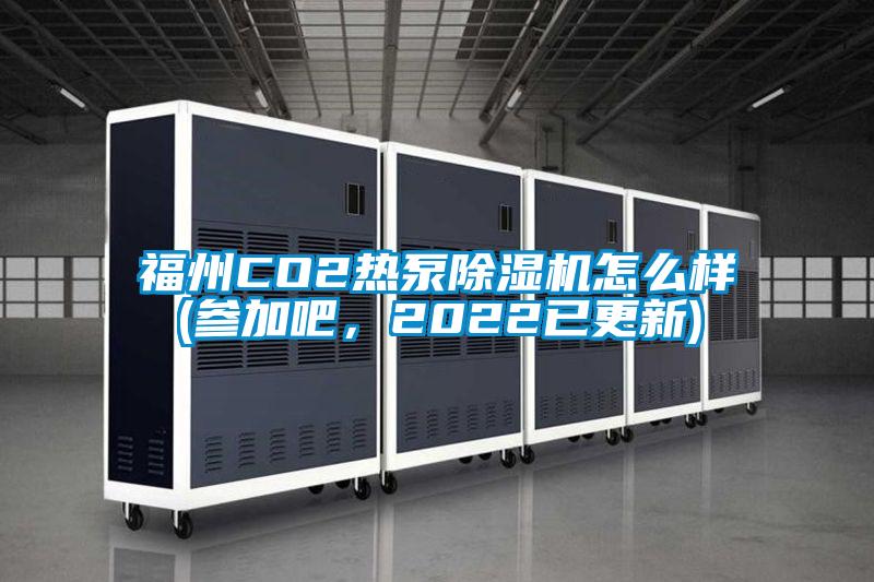 福州CO2熱泵除濕機(jī)怎么樣(參加吧，2022已更新)