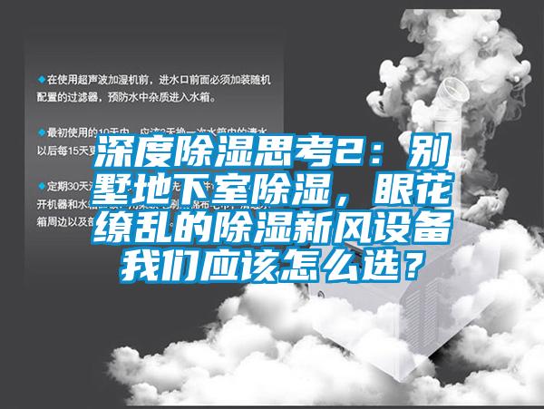 深度除濕思考2：別墅地下室除濕，眼花繚亂的除濕新風設備我們應該怎么選？