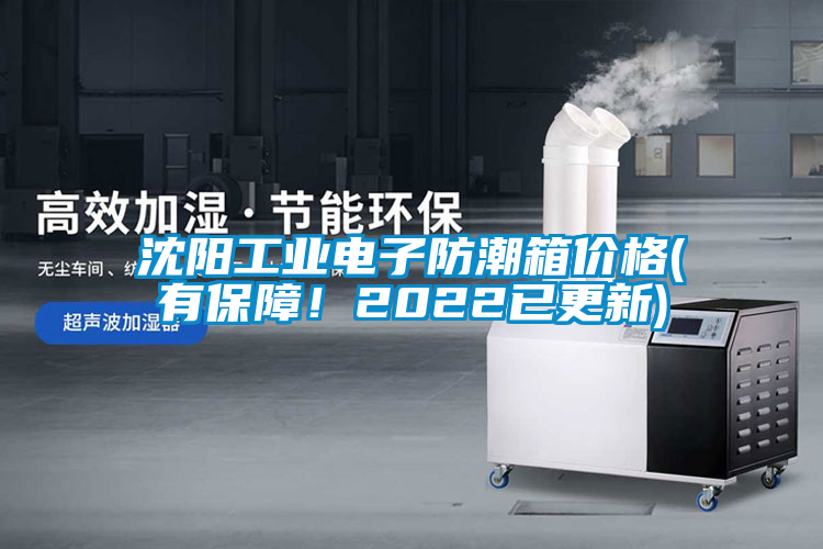 沈陽工業(yè)電子防潮箱價(jià)格(有保障！2022已更新)