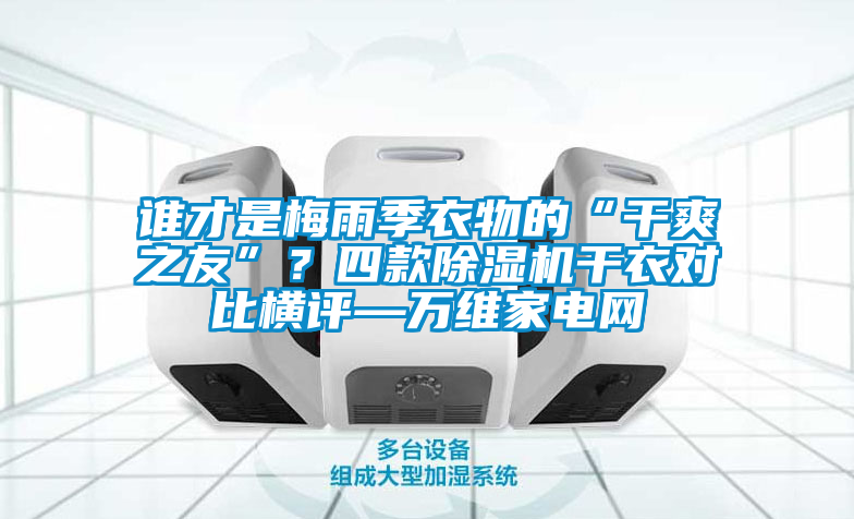 誰才是梅雨季衣物的“干爽之友”？四款除濕機(jī)干衣對(duì)比橫評(píng)—萬維家電網(wǎng)