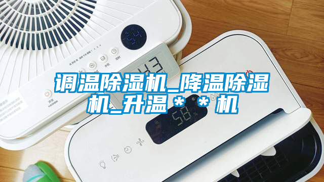 調(diào)溫除濕機_降溫除濕機_升溫＊＊機