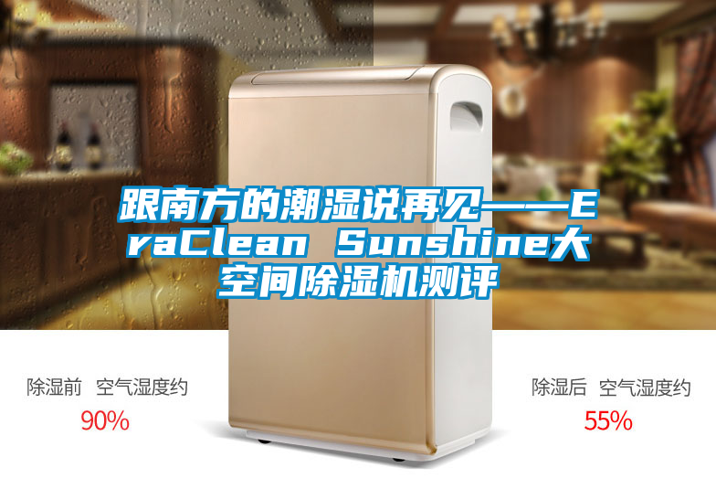 跟南方的潮濕說再見——EraClean Sunshine大空間除濕機(jī)測(cè)評(píng)