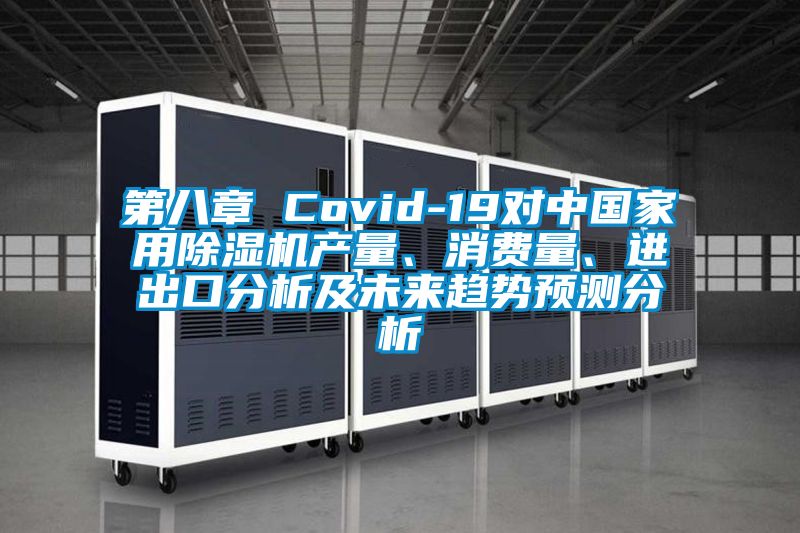 第八章 Covid-19對中國家用除濕機產(chǎn)量、消費量、進出口分析及未來趨勢預測分析