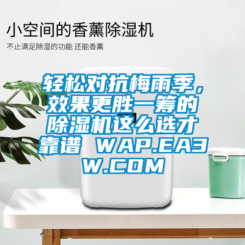 輕松對抗梅雨季，效果更勝一籌的除濕機這么選才靠譜 WAP.EA3W.COM