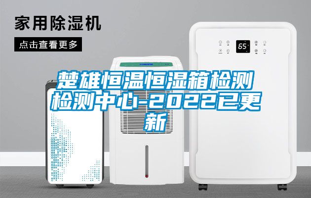 楚雄恒溫恒濕箱檢測(cè)檢測(cè)中心-2022已更新