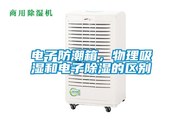 電子防潮箱，物理吸濕和電子除濕的區(qū)別