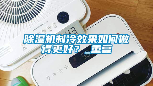 除濕機制冷效果如何做得更好？_重復(fù)