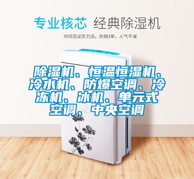 除濕機、恒溫恒濕機、冷水機、防爆空調(diào)、冷凍機、冰機、單元式空調(diào)、中央空調(diào)