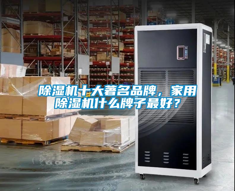 除濕機十大著名品牌，家用除濕機什么牌子最好？