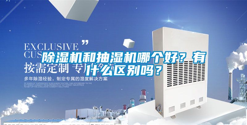 除濕機和抽濕機哪個好？有什么區(qū)別嗎？