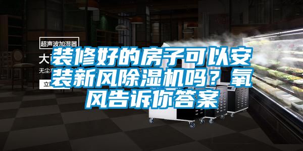 裝修好的房子可以安裝新風(fēng)除濕機(jī)嗎？氧風(fēng)告訴你答案