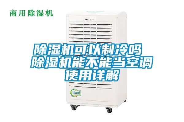 除濕機可以制冷嗎 除濕機能不能當(dāng)空調(diào)使用詳解