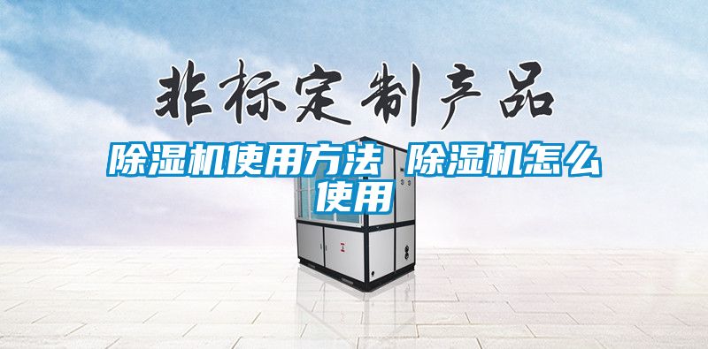 除濕機(jī)使用方法 除濕機(jī)怎么使用