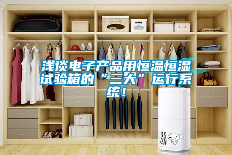 淺談電子產品用恒溫恒濕試驗箱的“三大”運行系統(tǒng)！