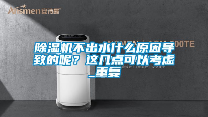 除濕機不出水什么原因?qū)е碌哪?？這幾點可以考慮_重復