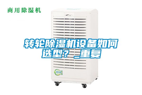 轉輪除濕機設備如何選型？_重復